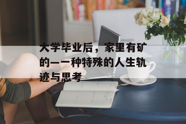 大学毕业后,家里有矿的—一种特殊的人生轨迹与思考 大学毕业后,家里有矿的—一种特殊的人生轨迹与思考