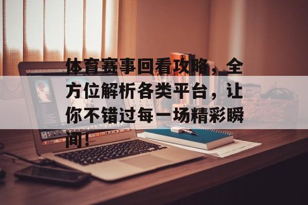 体育赛事回看攻略,全方位解析各类平台,让你不错过每一场精彩瞬间! 体育赛事回看攻略,全方位解析各类平台,让你不错过每一场精彩瞬间!