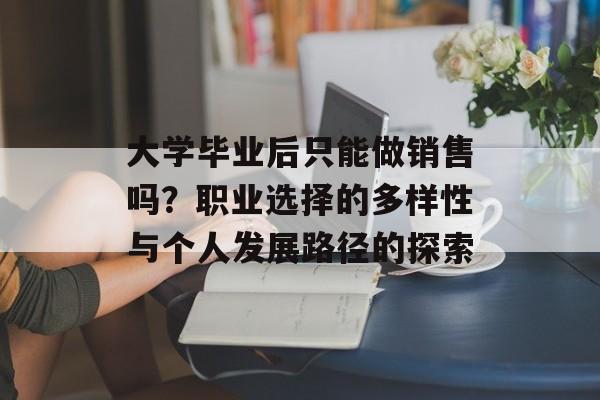 大学毕业后只能做销售吗？职业选择的多样性与个人发展路径的探索