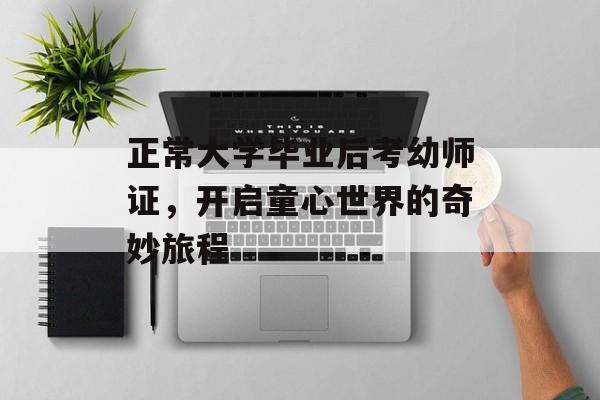 正常大学毕业后考幼师证,开启童心世界的奇妙旅程 正常大学毕业后考幼师证,开启童心世界的奇妙旅程