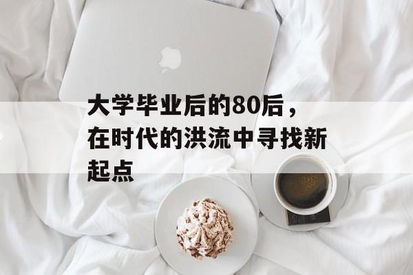 大学毕业后的80后，在时代的洪流中寻找新起点
