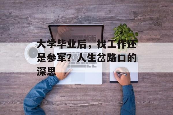 大学毕业后,找工作还是参军?人生岔路口的深思 大学毕业后,找工作还是参军?人生岔路口的深思