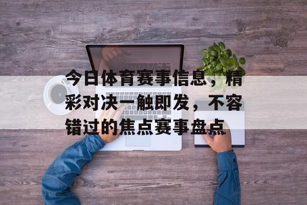 今日体育赛事信息,精彩对决一触即发,不容错过的焦点赛事盘点 今日体育赛事信息,精彩对决一触即发,不容错过的焦点赛事盘点