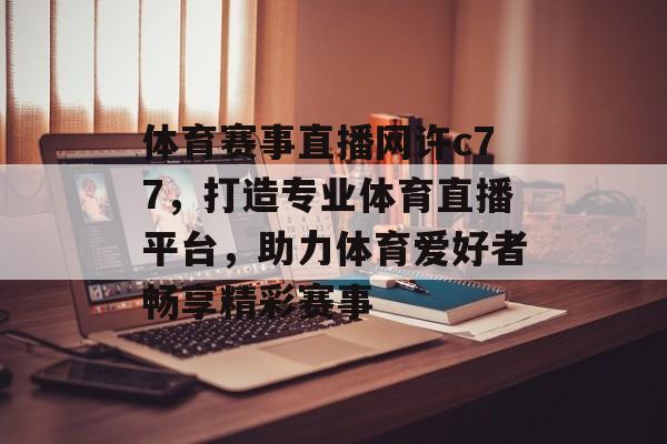 体育赛事直播网许c77,打造专业体育直播平台,助力体育爱好者畅享精彩赛事 体育赛事直播网许c77,打造专业体育直播平台,助力体育爱好者畅享精彩赛事
