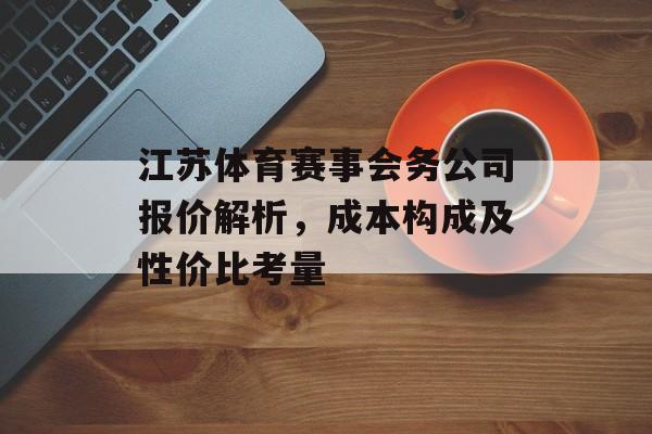 江苏体育赛事会务公司报价解析,成本构成及性价比考量 江苏体育赛事会务公司报价解析,成本构成及性价比考量