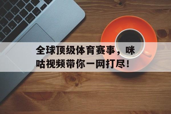 全球顶级体育赛事，咪咕视频带你一网打尽！