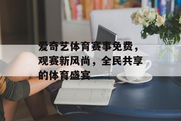 爱奇艺体育赛事免费,观赛新风尚,全民共享的体育盛宴 爱奇艺体育赛事免费,观赛新风尚,全民共享的体育盛宴