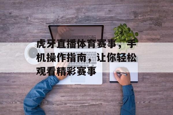 虎牙直播体育赛事,手机操作指南,让你轻松观看精彩赛事 虎牙直播体育赛事,手机操作指南,让你轻松观看精彩赛事