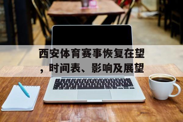 西安体育赛事恢复在望,时间表、影响及展望 西安体育赛事恢复在望,时间表、影响及展望