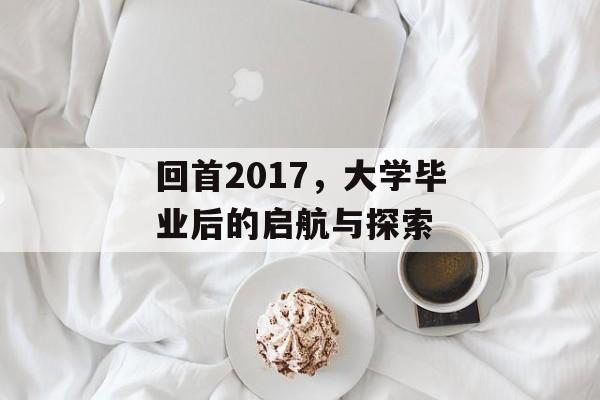 回首2017，大学毕业后的启航与探索