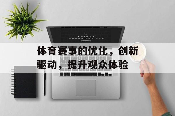 体育赛事的优化,创新驱动,提升观众体验 体育赛事的优化,创新驱动,提升观众体验