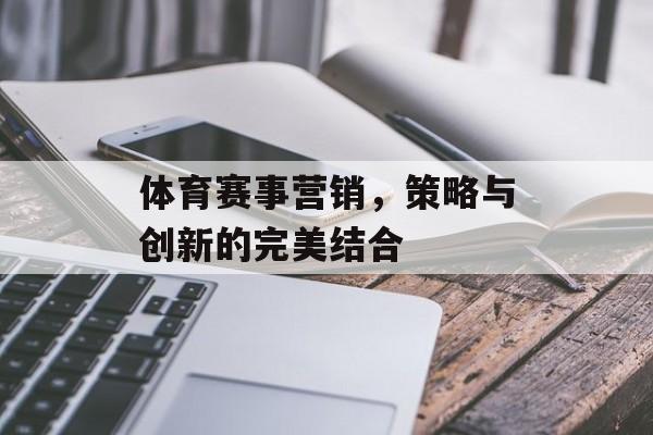 体育赛事营销,策略与创新的完美结合 体育赛事营销,策略与创新的完美结合