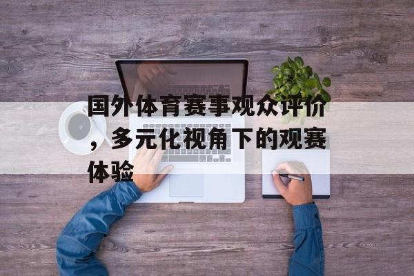 国外体育赛事观众评价,多元化视角下的观赛体验 国外体育赛事观众评价,多元化视角下的观赛体验