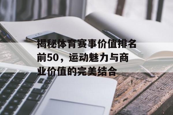 揭秘体育赛事价值排名前50,运动魅力与商业价值的完美结合 揭秘体育赛事价值排名前50,运动魅力与商业价值的完美结合