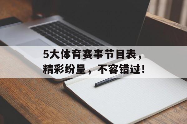 5大体育赛事节目表,精彩纷呈,不容错过! 5大体育赛事节目表,精彩纷呈,不容错过!