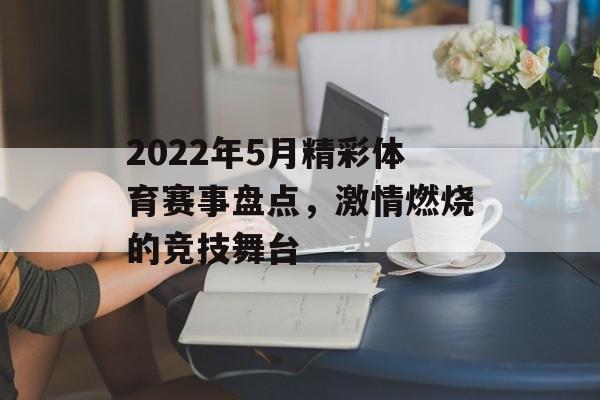 2022年5月精彩体育赛事盘点,激情燃烧的竞技舞台 2022年5月精彩体育赛事盘点,激情燃烧的竞技舞台