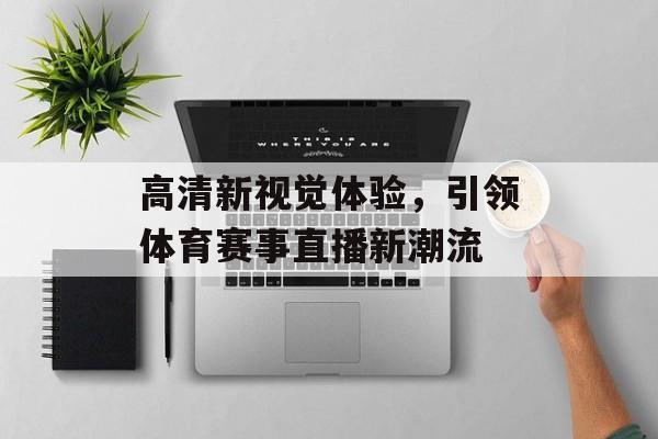 高清新视觉体验,引领体育赛事直播新潮流 高清新视觉体验,引领体育赛事直播新潮流