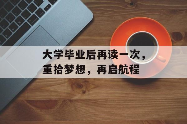 大学毕业后再读一次,重拾梦想,再启航程 大学毕业后再读一次,重拾梦想,再启航程