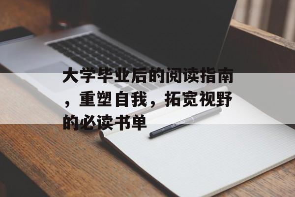 大学毕业后的阅读指南,重塑自我,拓宽视野的必读书单 大学毕业后的阅读指南,重塑自我,拓宽视野的必读书单