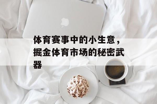 体育赛事中的小生意,掘金体育市场的秘密武器 体育赛事中的小生意,掘金体育市场的秘密武器