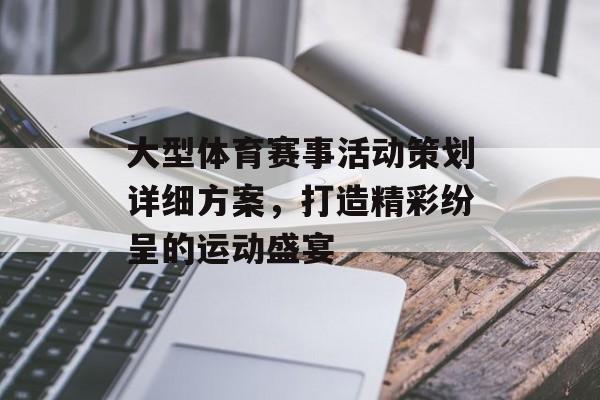 大型体育赛事活动策划详细方案,打造精彩纷呈的运动盛宴 大型体育赛事活动策划详细方案,打造精彩纷呈的运动盛宴
