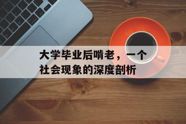大学毕业后啃老,一个社会现象的深度剖析 大学毕业后啃老,一个社会现象的深度剖析