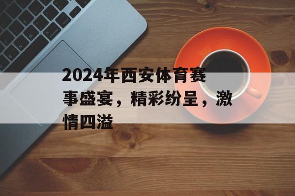 2024年西安体育赛事盛宴,精彩纷呈,激情四溢 2024年西安体育赛事盛宴,精彩纷呈,激情四溢