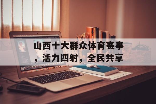 山西十大群众体育赛事，活力四射，全民共享