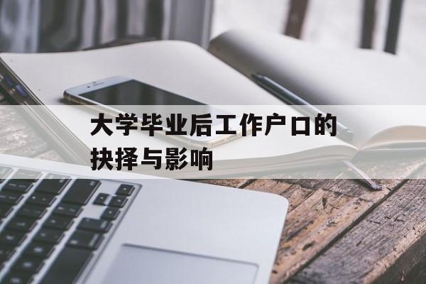 大学毕业后工作户口的抉择与影响 大学毕业后工作户口的抉择与影响
