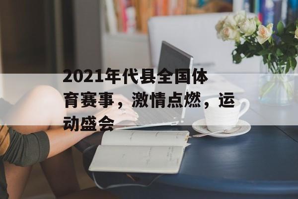 2021年代县全国体育赛事,激情点燃,运动盛会 2021年代县全国体育赛事,激情点燃,运动盛会