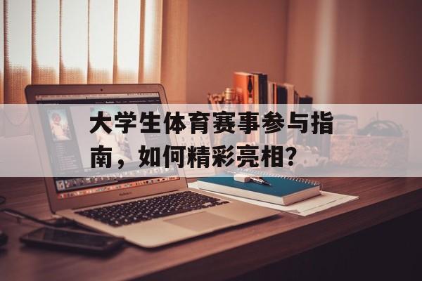 大学生体育赛事参与指南，如何精彩亮相？
