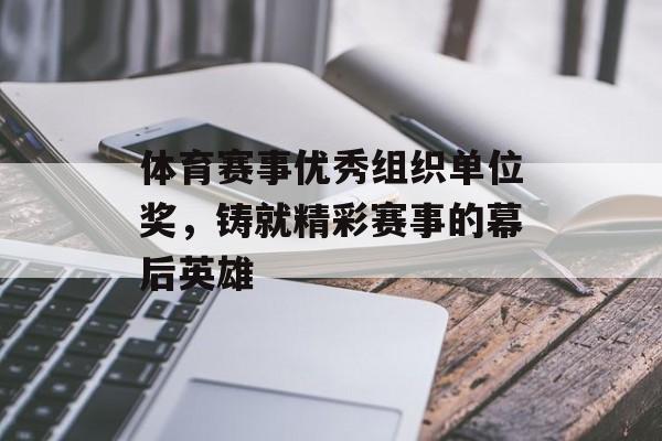 体育赛事优秀组织单位奖,铸就精彩赛事的幕后英雄 体育赛事优秀组织单位奖,铸就精彩赛事的幕后英雄