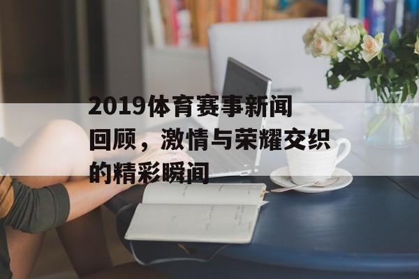 2019体育赛事新闻回顾,激情与荣耀交织的精彩瞬间 2019体育赛事新闻回顾,激情与荣耀交织的精彩瞬间