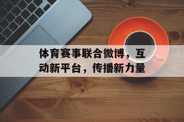 体育赛事联合微博,互动新平台,传播新力量 体育赛事联合微博,互动新平台,传播新力量