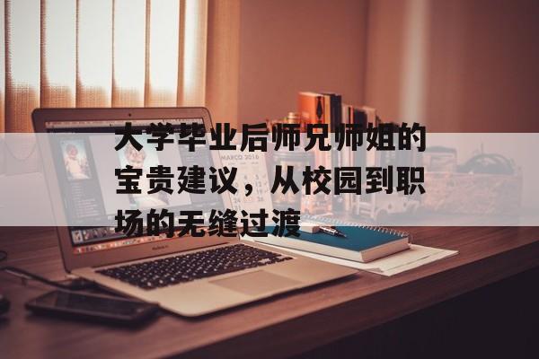 大学毕业后师兄师姐的宝贵建议，从校园到职场的无缝过渡