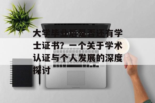 大学毕业后是否还有学士证书?一个关于学术认证与个人发展的深度探讨 大学毕业后是否还有学士证书?一个关于学术认证与个人发展的深度探讨