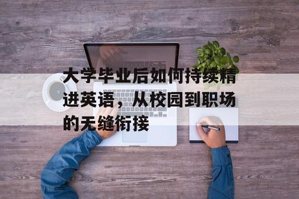 大学毕业后如何持续精进英语，从校园到职场的无缝衔接
