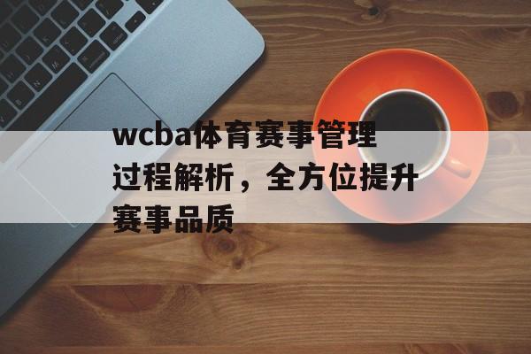 wcba体育赛事管理过程解析，全方位提升赛事品质