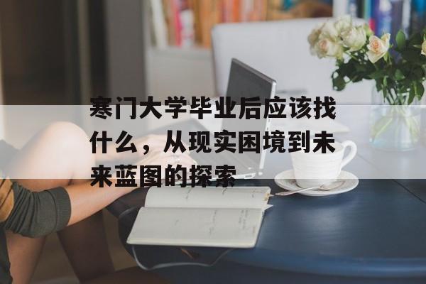 寒门大学毕业后应该找什么,从现实困境到未来蓝图的探索 寒门大学毕业后应该找什么,从现实困境到未来蓝图的探索