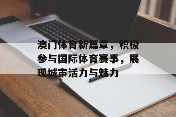 澳门体育新篇章,积极参与国际体育赛事,展现城市活力与魅力 澳门体育新篇章,积极参与国际体育赛事,展现城市活力与魅力