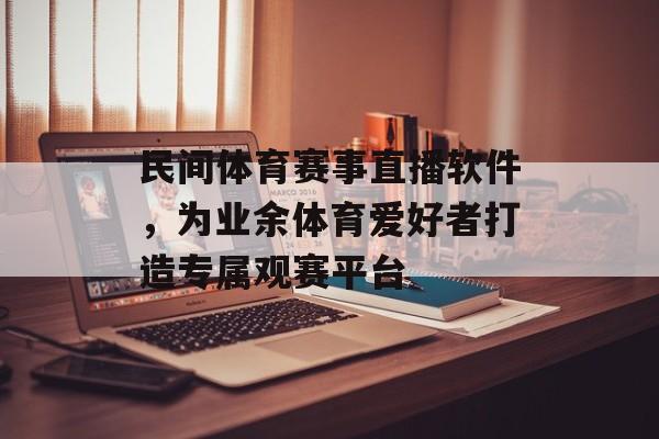 民间体育赛事直播软件，为业余体育爱好者打造专属观赛平台