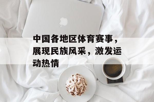 中国各地区体育赛事，展现民族风采，激发运动热情