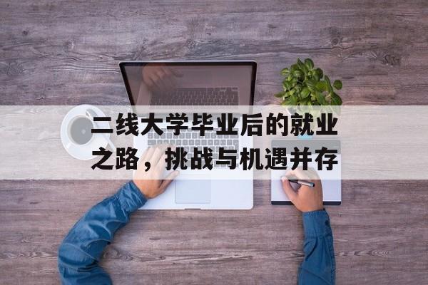 二线大学毕业后的就业之路,挑战与机遇并存 二线大学毕业后的就业之路,挑战与机遇并存