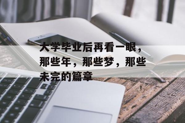 大学毕业后再看一眼,那些年,那些梦,那些未完的篇章 大学毕业后再看一眼,那些年,那些梦,那些未完的篇章