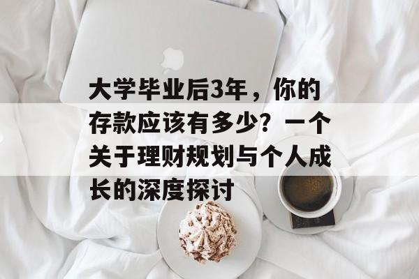 大学毕业后3年,你的存款应该有多少?一个关于理财规划与个人成长的深度探讨 大学毕业后3年,你的存款应该有多少?一个关于理财规划与个人成长的深度探讨