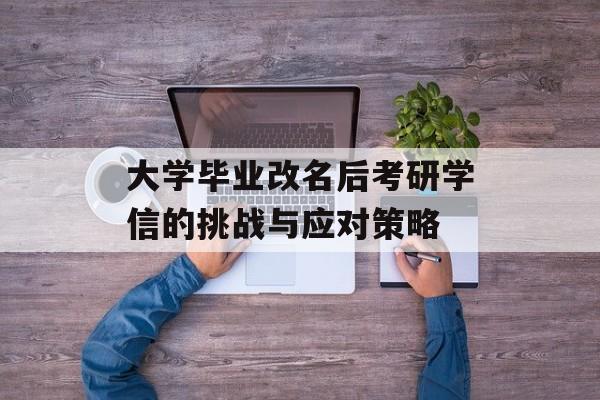 大学毕业改名后考研学信的挑战与应对策略 大学毕业改名后考研学信的挑战与应对策略