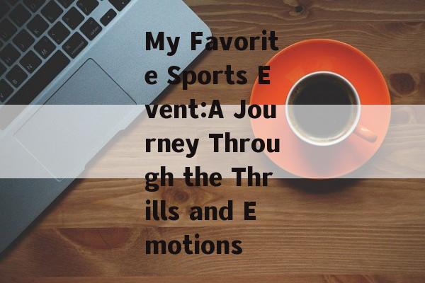 My Favorite Sports Event:A Journey Through the Thrills and Emotions My Favorite Sports Event:A Journey Through the Thrills and Emotions