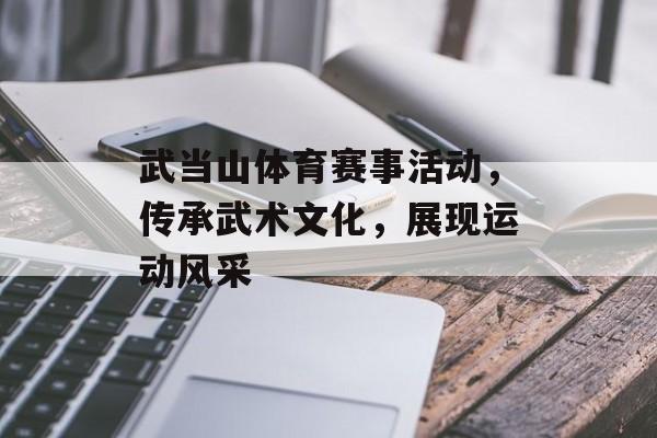 武当山体育赛事活动,传承武术文化,展现运动风采 武当山体育赛事活动,传承武术文化,展现运动风采