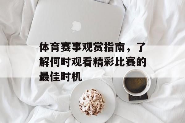 体育赛事观赏指南,了解何时观看精彩比赛的最佳时机 体育赛事观赏指南,了解何时观看精彩比赛的最佳时机