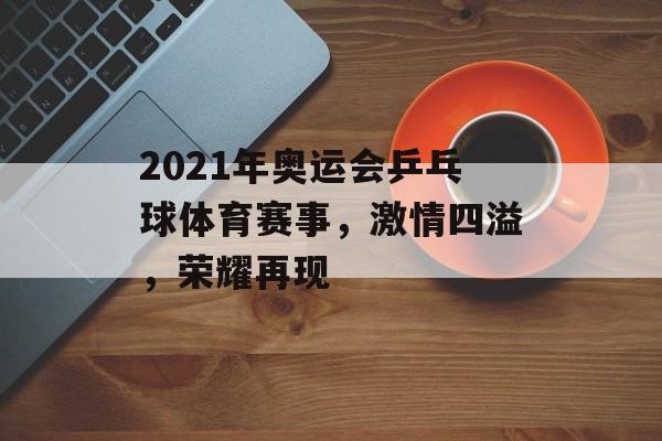 2021年奥运会乒乓球体育赛事,激情四溢,荣耀再现 2021年奥运会乒乓球体育赛事,激情四溢,荣耀再现